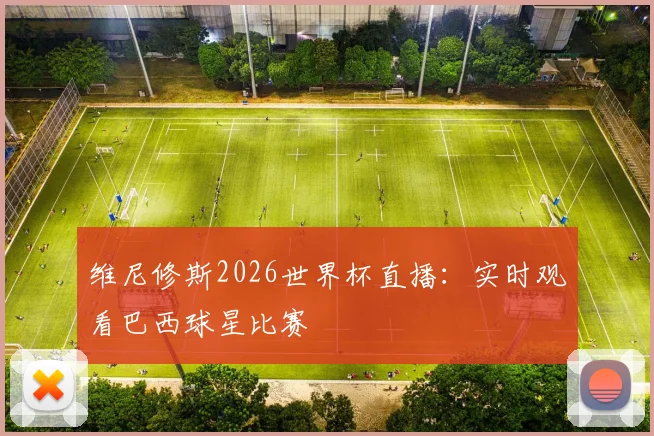 维尼修斯2026世界杯直播：实时观看巴西球星比赛
