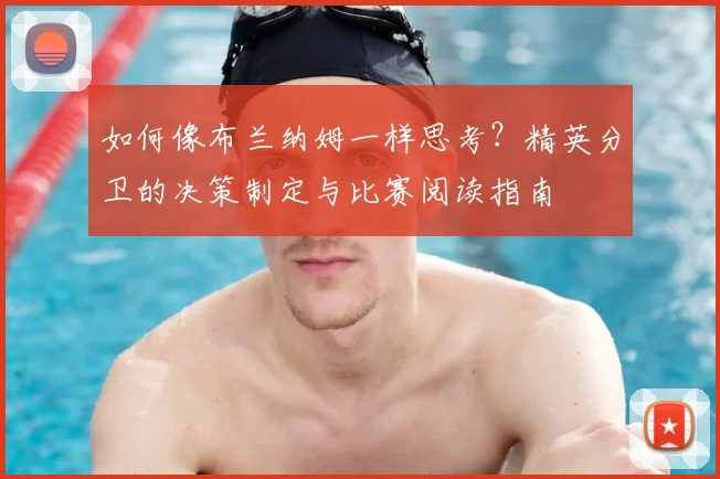 如何像布兰纳姆一样思考？精英分卫的决策制定与比赛阅读指南