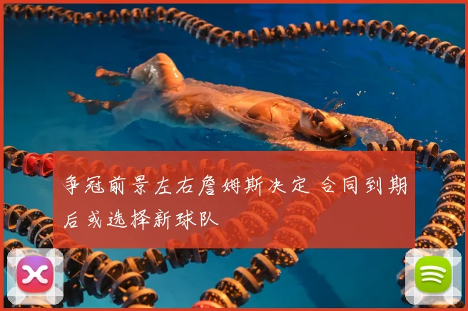 争冠前景左右詹姆斯决定 合同到期后或选择新球队