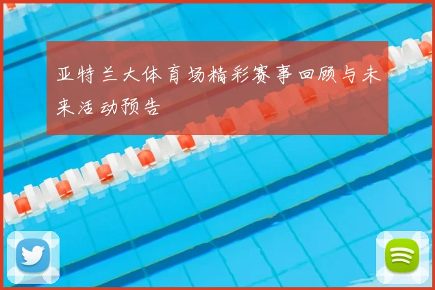 亚特兰大体育场精彩赛事回顾与未来活动预告