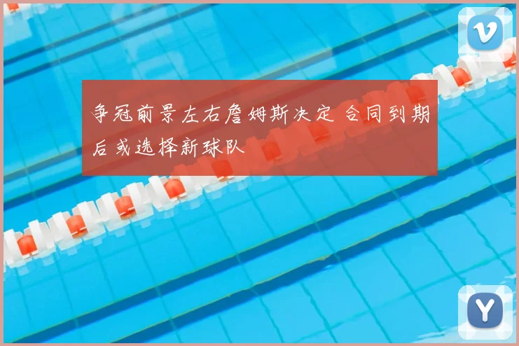 争冠前景左右詹姆斯决定 合同到期后或选择新球队