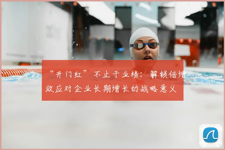 “开门红”不止于业绩：解锁倍增效应对企业长期增长的战略意义