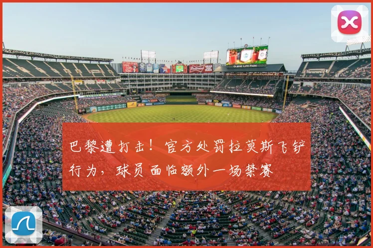 巴黎遭打击！官方处罚拉莫斯飞铲行为，球员面临额外一场禁赛