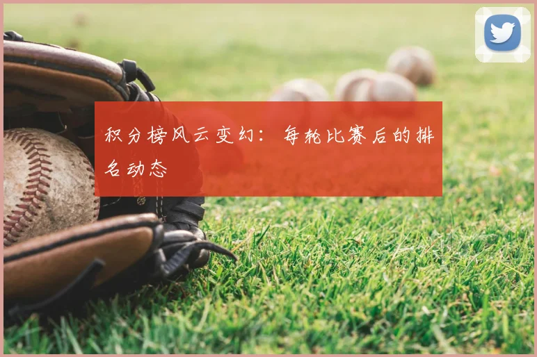 积分榜风云变幻：每轮比赛后的排名动态