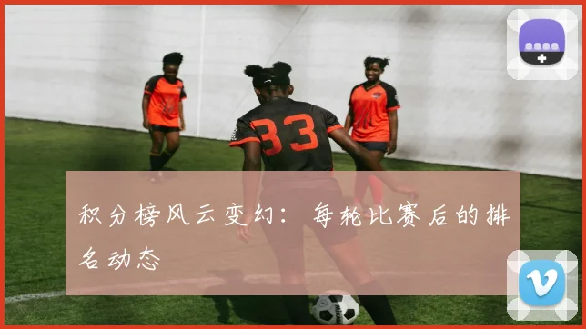 积分榜风云变幻：每轮比赛后的排名动态