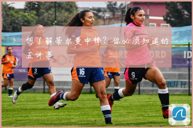 想了解蒂尔曼中锋？你必须知道的五件事