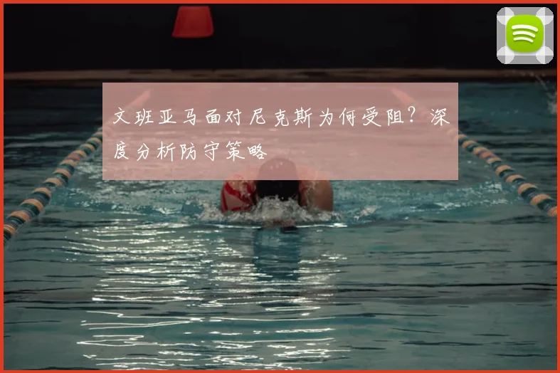 文班亚马面对尼克斯为何受阻？深度分析防守策略