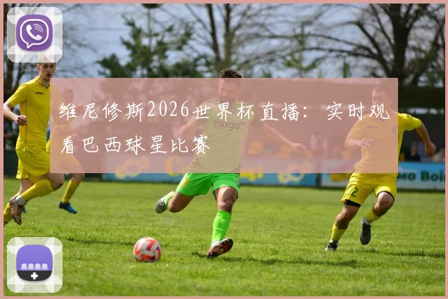 维尼修斯2026世界杯直播：实时观看巴西球星比赛