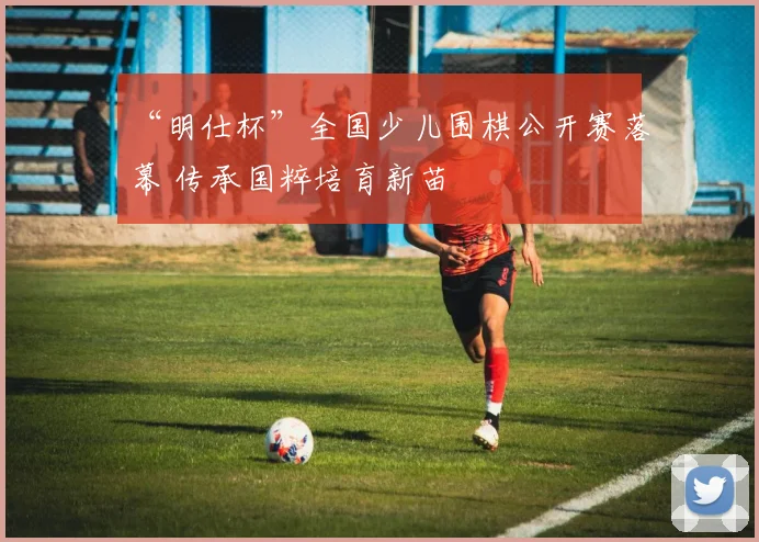 “明仕杯”全国少儿围棋公开赛落幕 传承国粹培育新苗