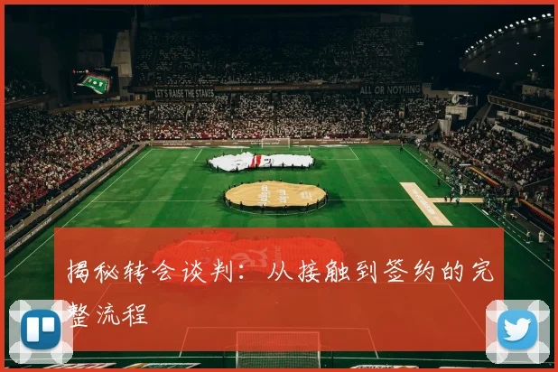 揭秘转会谈判：从接触到签约的完整流程