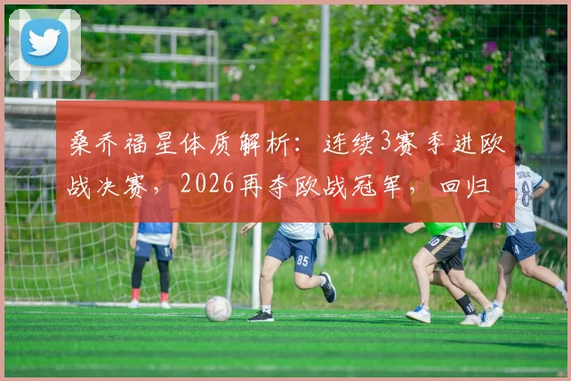 桑乔福星体质解析：连续3赛季进欧战决赛，2026再夺欧战冠军，回归多特后数据一览