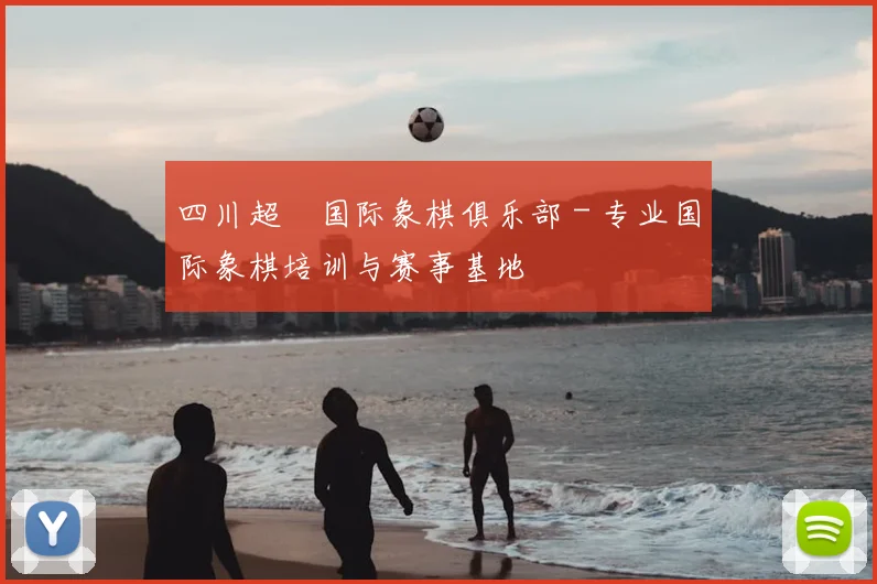 四川超玥国际象棋俱乐部 - 专业国际象棋培训与赛事基地
